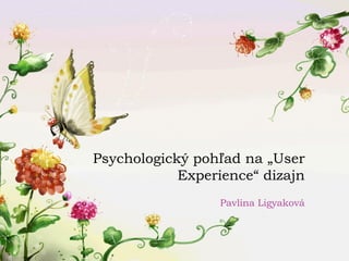 Psychologický pohľad na „User
            Experience“ dizajn
                  Pavlina Ligyaková
 