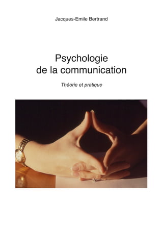 Jacques-Emile Bertrand
Psychologie
de la communication
Théorie et pratique
 