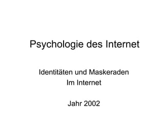 Identitäten und Maskeraden
Im Internet
Jahr 2002
Psychologie des Internet
 