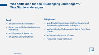 Was sollte man für den Studiengang „mitbringen“?
Was Studierende sagen:
ww.uni-due.de
Spaß
 am Lesen von Fachliteratur
 ...