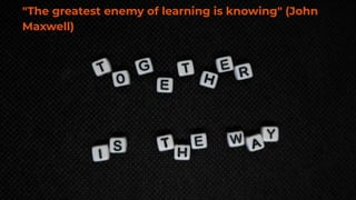 37
"The greatest enemy of learning is knowing" (John
Maxwell)
 
