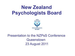New Zealand  Psychologists Board   Presentation to the NZPsS Conference  Queenstown  23 August 2011 