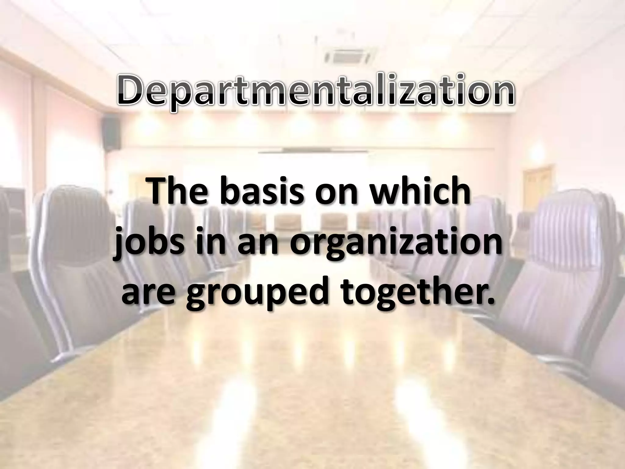 DepartmentalizationThe basis on whichjobs in an organizationare grouped together.