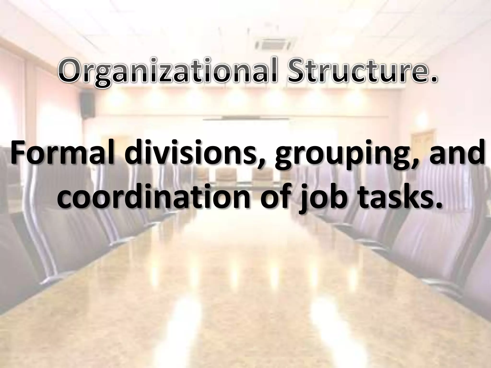 Organizational Structure.Formal divisions, grouping, andcoordination of job tasks.