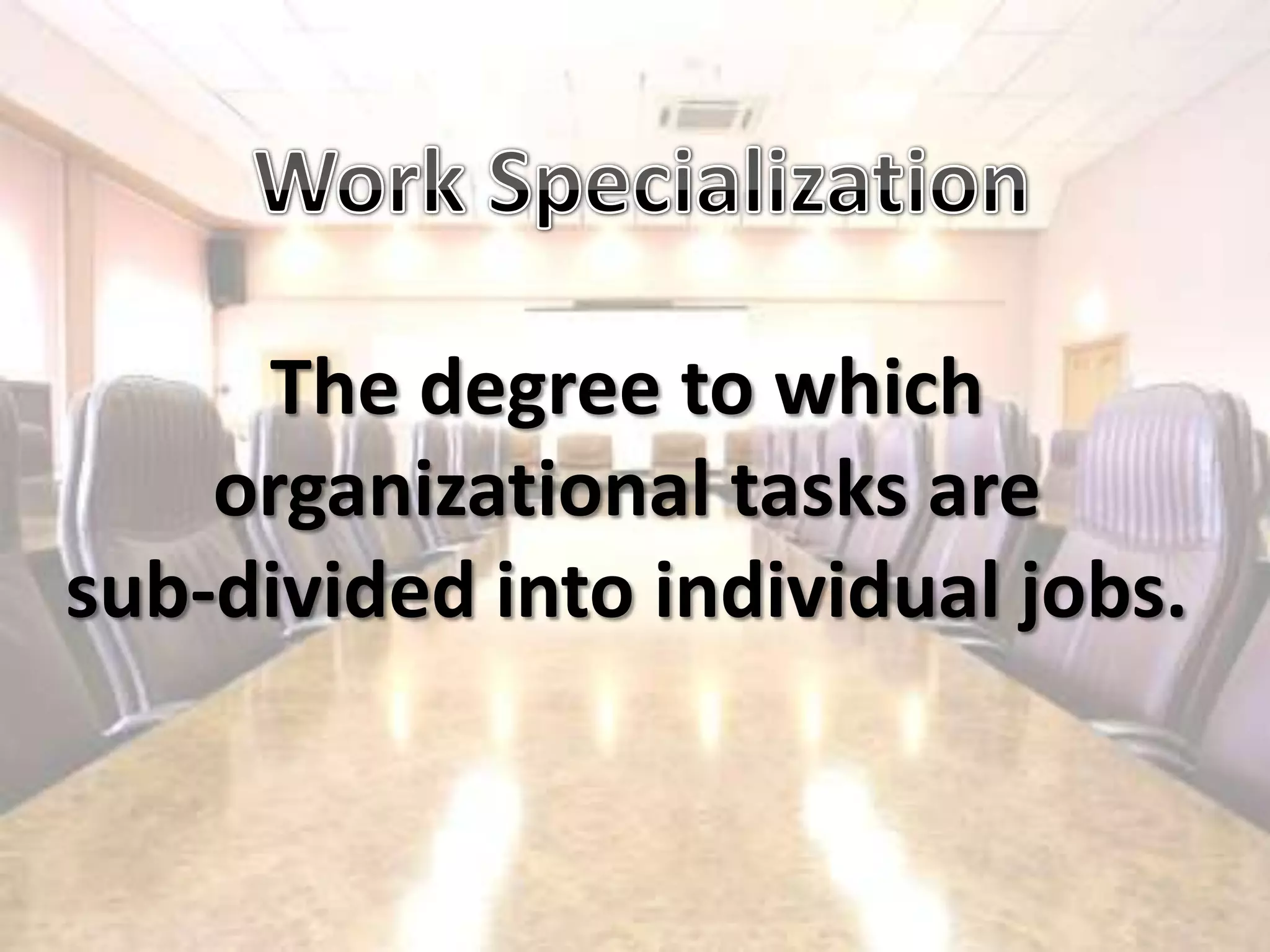 Work SpecializationThe degree to whichorganizational tasks aresub-divided into individual jobs.
