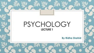 PSYCHOLOGY
LECTURE 1

By Ridha Shahid

 