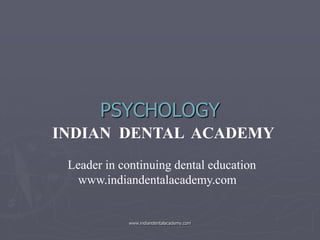 PSYCHOLOGY
INDIAN DENTAL ACADEMY
Leader in continuing dental education
www.indiandentalacademy.com

www.indiandentalacademy.com

 