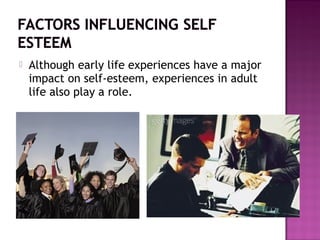  Although early life experiences have a major
impact on self-esteem, experiences in adult
life also play a role.
 