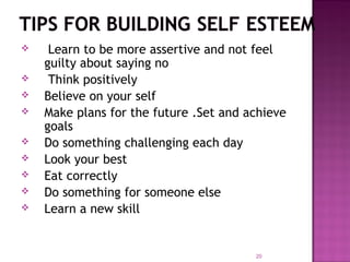  Learn to be more assertive and not feel
guilty about saying no
 Think positively
 Believe on your self
 Make plans for the future .Set and achieve
goals
 Do something challenging each day
 Look your best
 Eat correctly
 Do something for someone else
 Learn a new skill
20
 