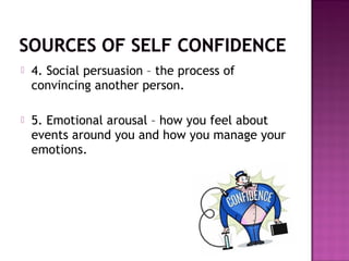  4. Social persuasion – the process of
convincing another person.
 5. Emotional arousal – how you feel about
events around you and how you manage your
emotions.
 