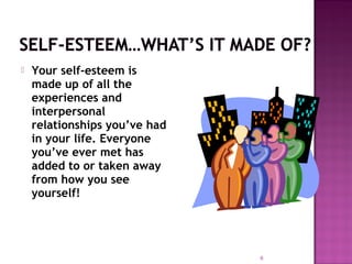  Your self-esteem is
made up of all the
experiences and
interpersonal
relationships you’ve had
in your life. Everyone
you’ve ever met has
added to or taken away
from how you see
yourself!
6
 