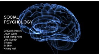 SOCIAL
PSYCHOLOGY
Group members:
Devin Wong
Seet Tiong Hong
Ling Sue Er
Bridget
Zi Shan
Khang Wei
 