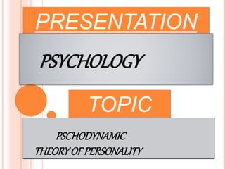 PRESENTATION
ON
PSYCHOLOGY
TOPIC
PSCHODYNAMIC
THEORYOF PERSONALITY
 
