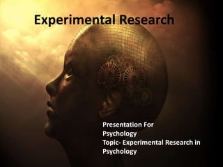 Experimental Research
Presentation For
Psychology
Topic- Experimental Research in
Psychology
 