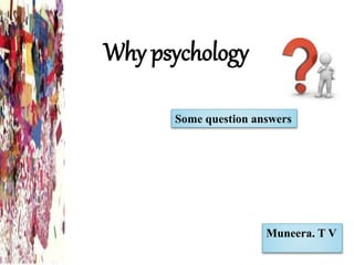 Why psychology
Muneera. T V
Some question answers
 