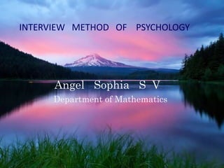 Angel Sophia S V
Department of Mathematics
INTERVIEW METHOD OF PSYCHOLOGY
 