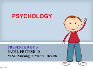 PSYCHOLOGY
PRESENTED BY :-
PATEL PRITESH D
M.Sc. Nursing in Mental Health
 