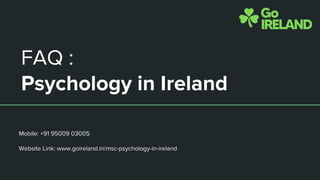 FAQ :
Psychology in Ireland
Mobile: +91 95009 03005
Website Link: www.goireland.in/msc-psychology-in-ireland
 