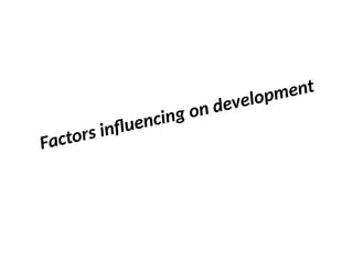 Factors influencing on development
 