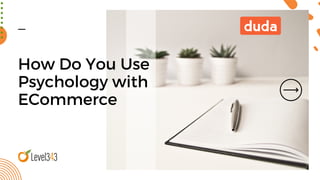 How Do You Use
Psychology with
ECommerce
 