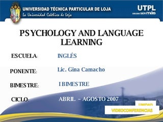 ESCUELA : PONENTE : BIMESTRE : PSYCHOLOGY AND LANGUAGE LEARNING CICLO : INGL É S I BIMESTRE Lic. Gina Camacho ABRIL  – AGOSTO 2007 