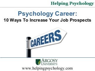 www.helpingpsychology.com
Psychology Career:
10 Ways To Increase Your Job Prospects
 