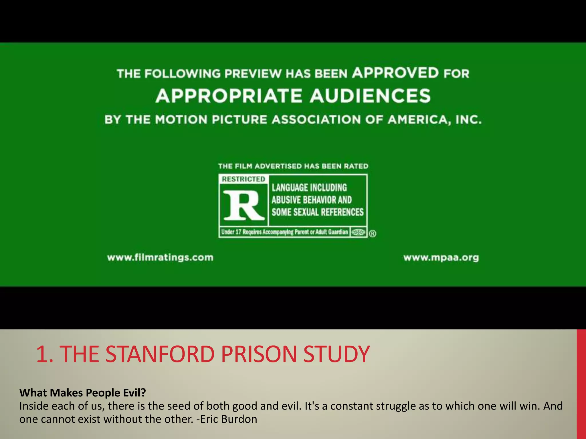 What Makes People Evil?
Inside each of us, there is the seed of both good and evil. It's a constant struggle as to which one will win. And
one cannot exist without the other. -Eric Burdon
1. THE STANFORD PRISON STUDY
 