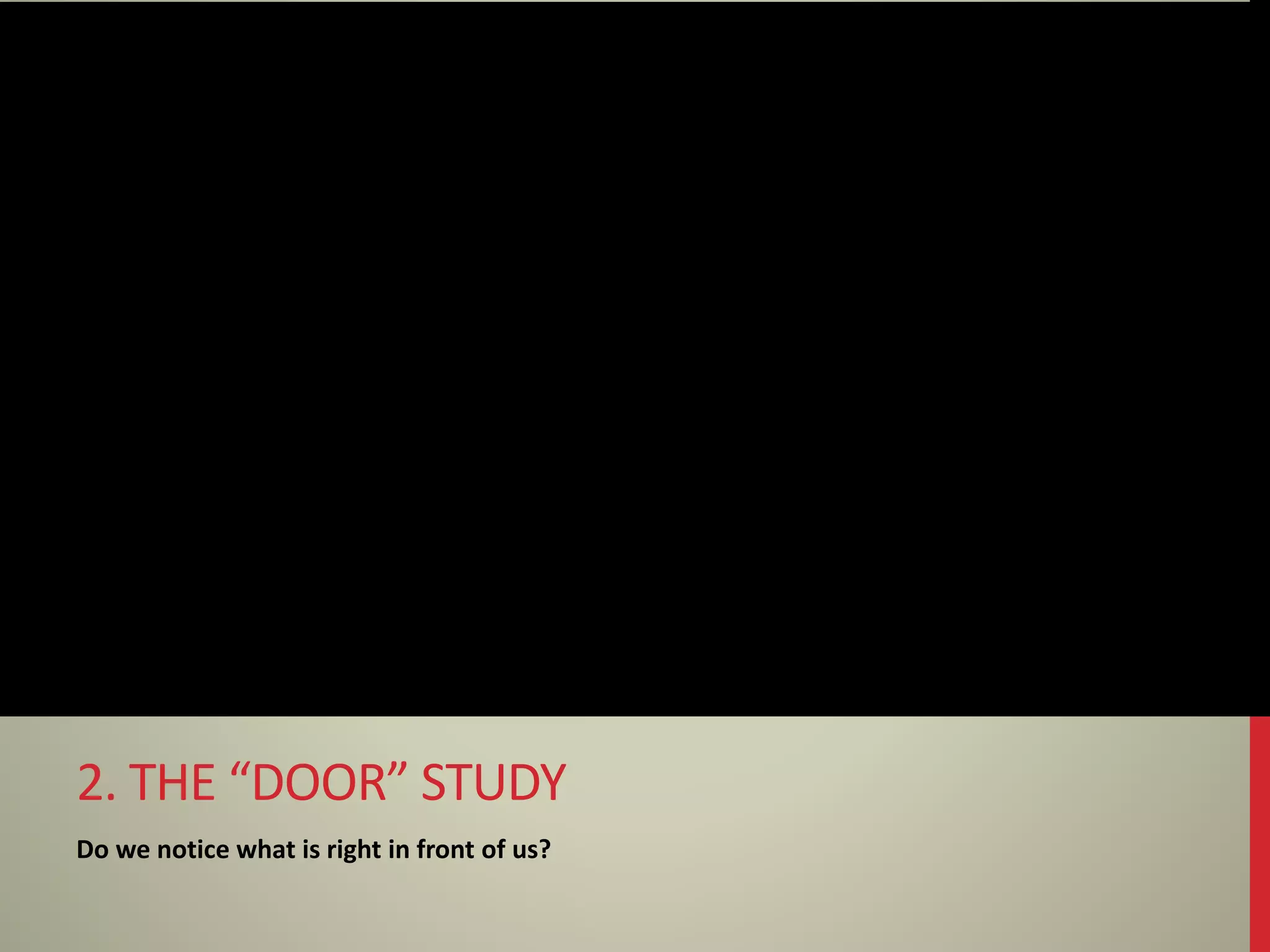 Do we notice what is right in front of us?
2. THE “DOOR” STUDY
 
