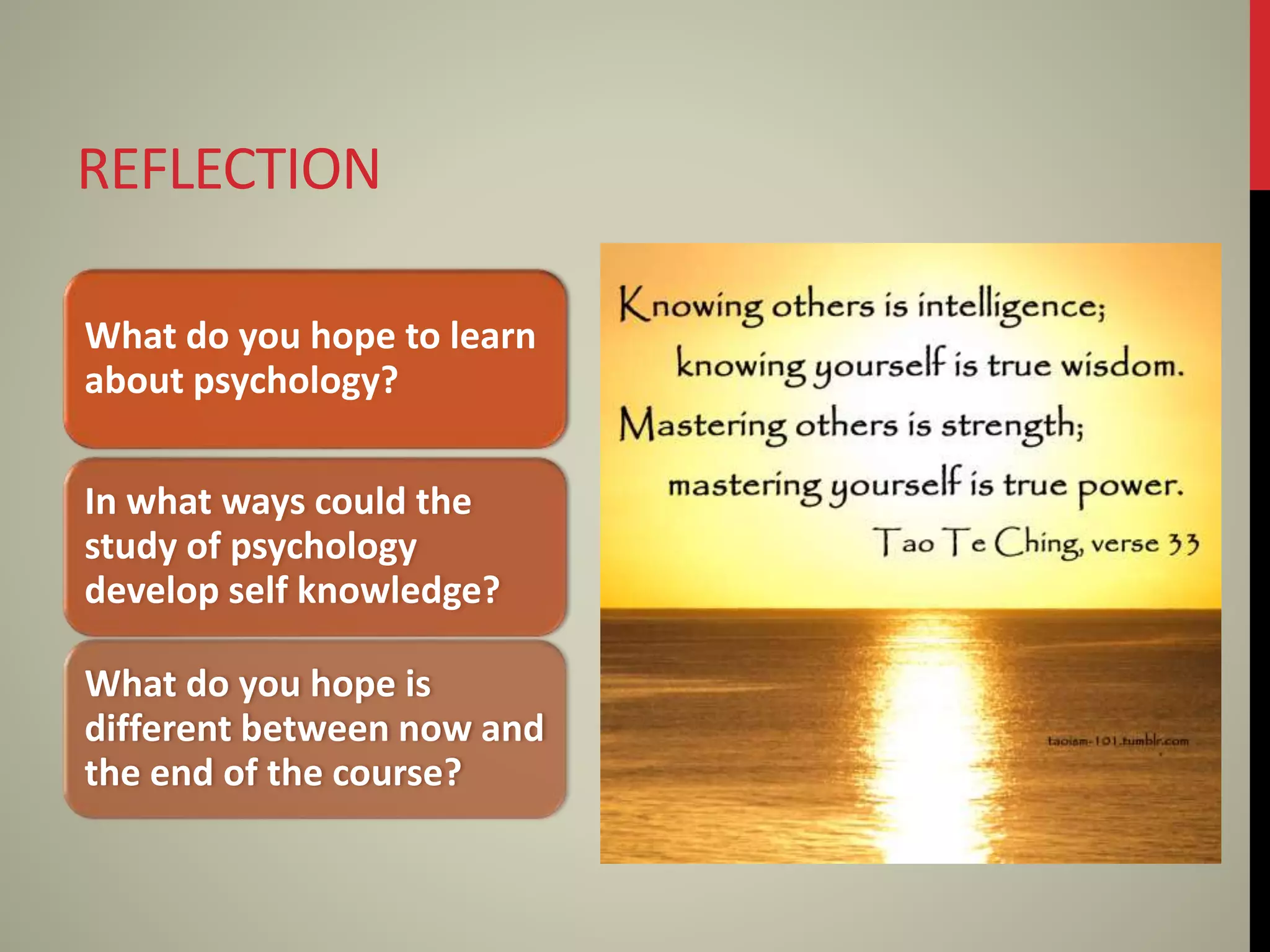 REFLECTION
What do you hope to learn
about psychology?
In what ways could the
study of psychology
develop self knowledge?
What do you hope is
different between now and
the end of the course?
 