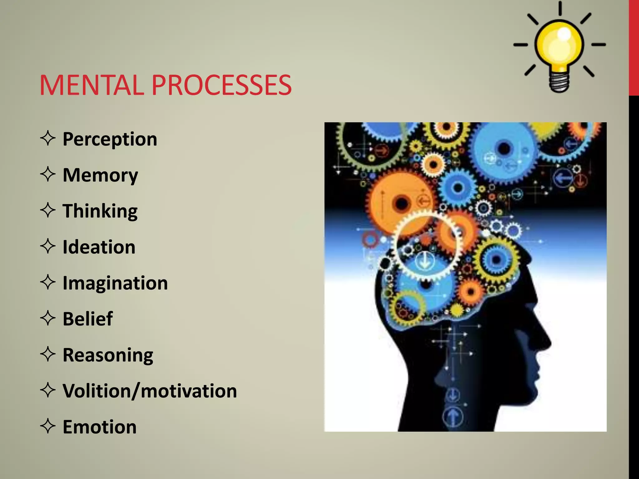 MENTAL PROCESSES
 Perception
 Memory
 Thinking
 Ideation
 Imagination
 Belief
 Reasoning
 Volition/motivation
 Emotion
 