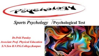 Sports Psychology /Psychological Test
Dr.Priti Pandey
Associate Prof. Physical Education
S.N.Sen B.V.P.G.College,Kanpur.
 