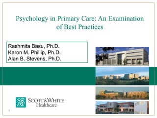 Psychology in Primary Care: An Examination
                  of Best Practices

Rashmita Basu, Ph.D.
Karon M. Phillip, Ph.D.
Alan B. Stevens, Ph.D.




1
 