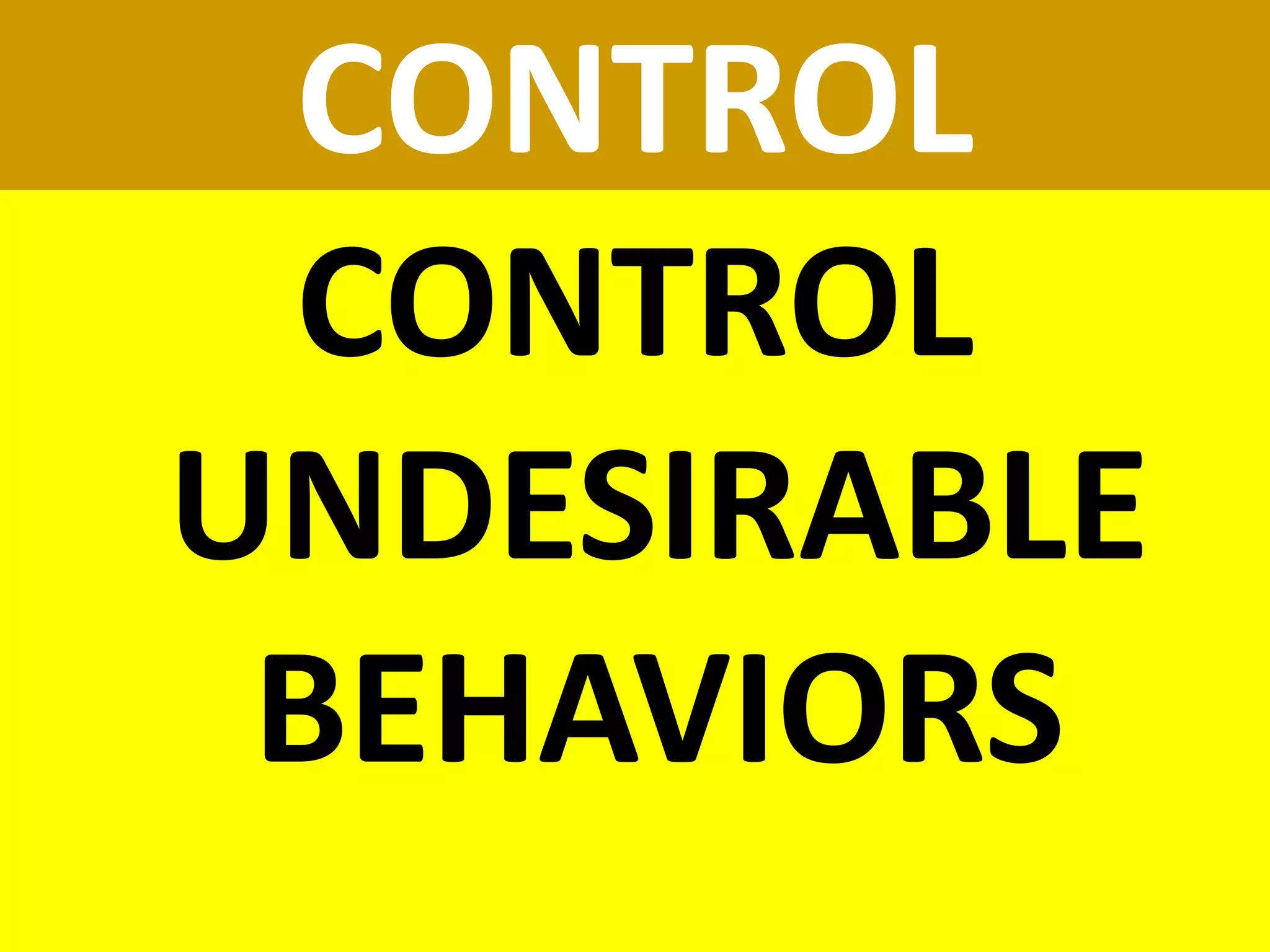 CONTROL
CONTROL
UNDESIRABLE
BEHAVIORS
 