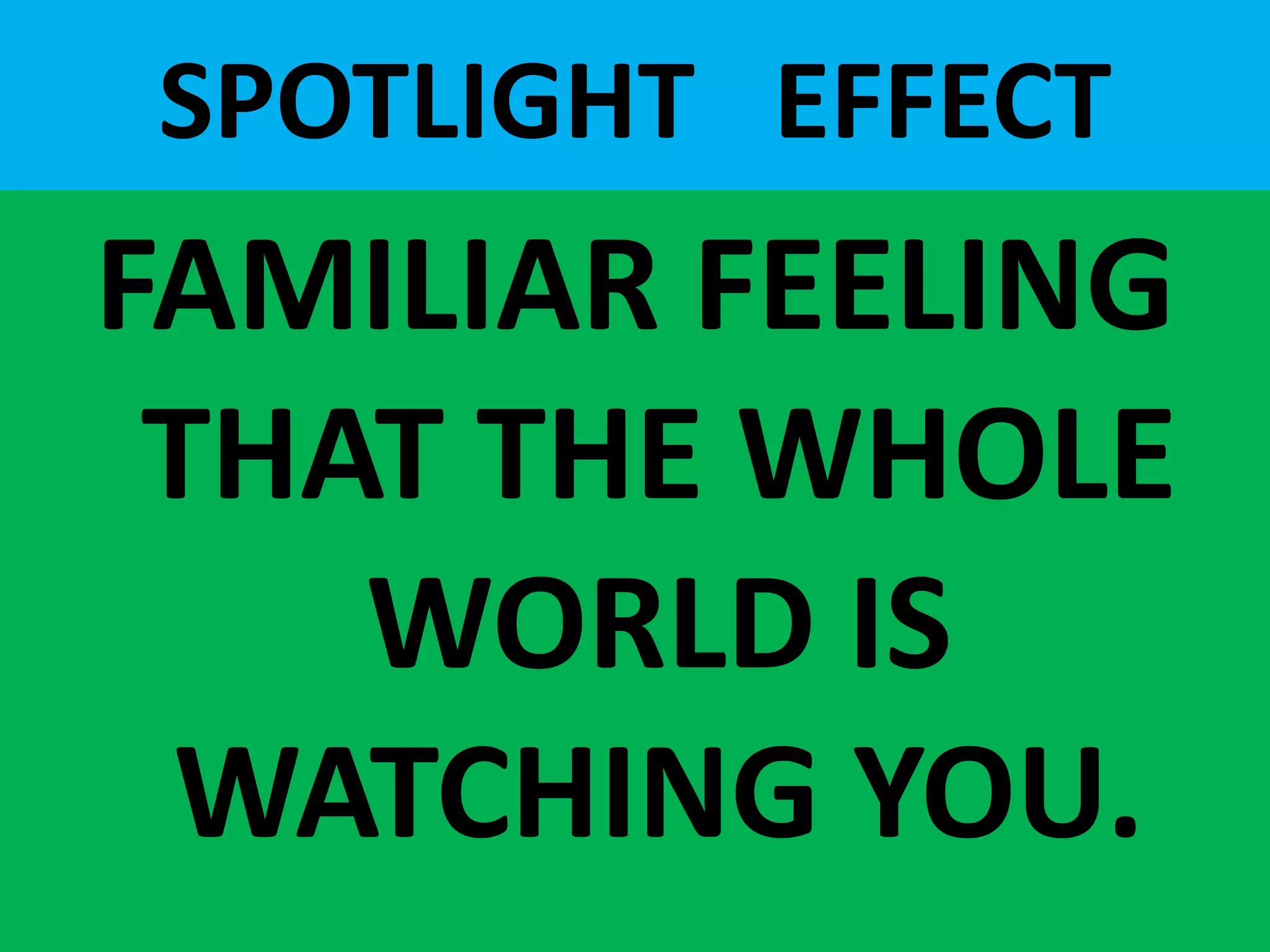 SPOTLIGHT EFFECT
FAMILIAR FEELING
THAT THE WHOLE
WORLD IS
WATCHING YOU.
 