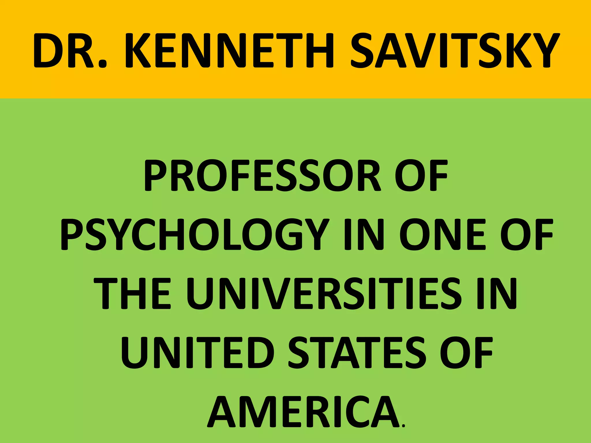 DR. KENNETH SAVITSKY
PROFESSOR OF
PSYCHOLOGY IN ONE OF
THE UNIVERSITIES IN
UNITED STATES OF
AMERICA.
 