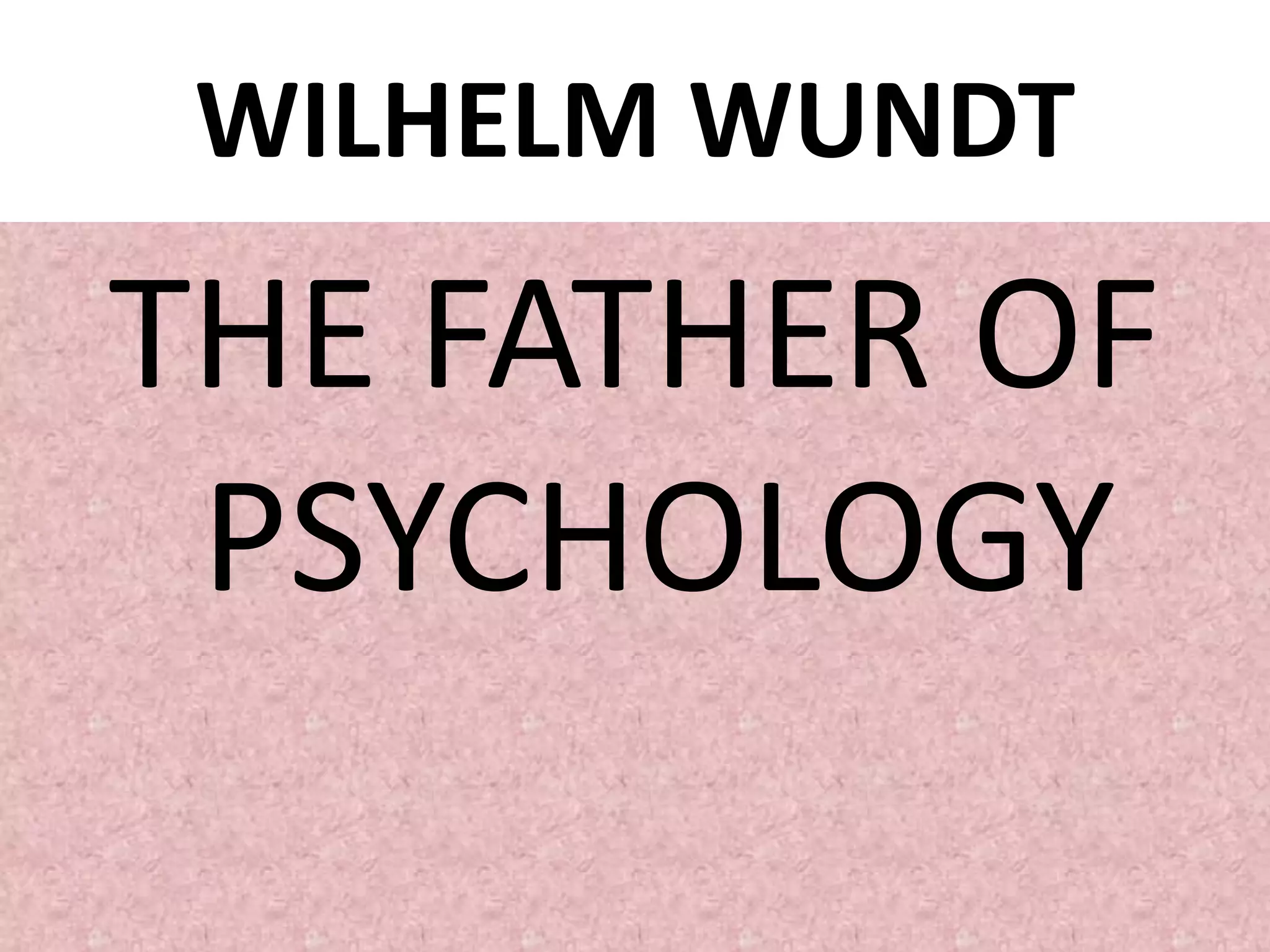 WILHELM WUNDT
THE FATHER OF
PSYCHOLOGY
 