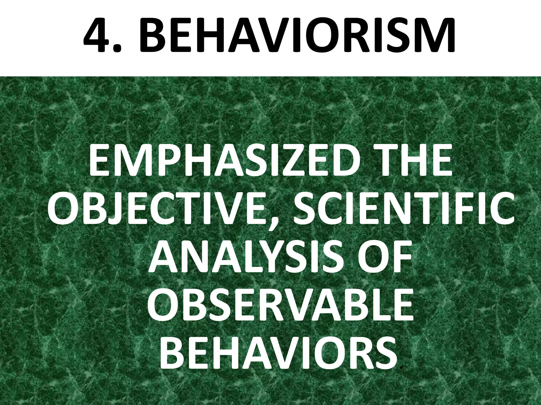 4. BEHAVIORISM
EMPHASIZED THE
OBJECTIVE, SCIENTIFIC
ANALYSIS OF
OBSERVABLE
BEHAVIORS.
 