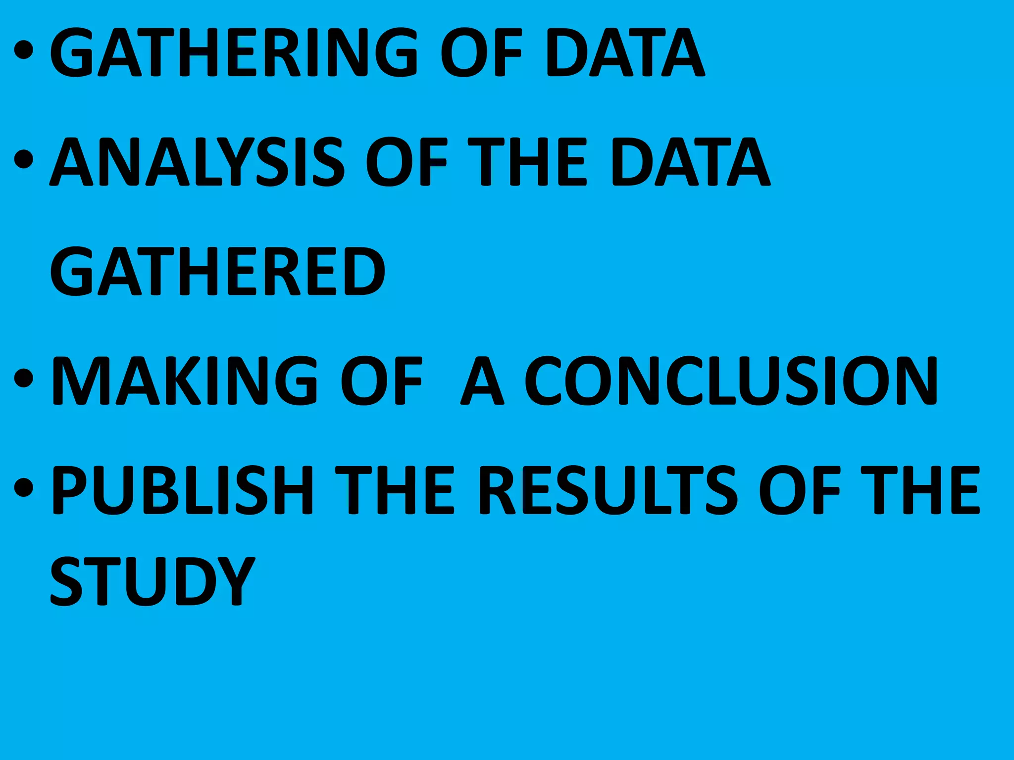 •GATHERING OF DATA
•ANALYSIS OF THE DATA
GATHERED
•MAKING OF A CONCLUSION
•PUBLISH THE RESULTS OF THE
STUDY
 