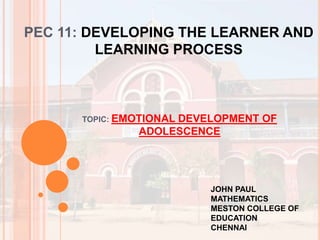 PEC 11: DEVELOPING THE LEARNER AND
LEARNING PROCESS
TOPIC: EMOTIONAL DEVELOPMENT OF
ADOLESCENCE
JOHN PAUL
MATHEMATICS
MESTON COLLEGE OF
EDUCATION
CHENNAI
 