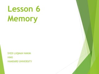Lesson 6
Memory
SYED LUQMAN HAKIM
HIMS
HAMDARD UNIVERSITY
 
