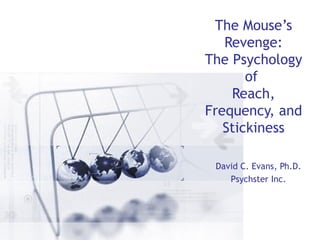 The Psychology of Reach, Frequency, and Stickiness David C. Evans, Ph.D. Psychster Inc. 