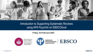 | www.ebsco.com
1
Introduction to Supporting Systematic Reviews
using APA PsycInfo on EBSCOhost
Friday, 3rd February 2023
 