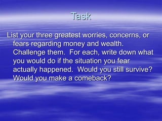 Task
List your three greatest worries, concerns, or
fears regarding money and wealth.
Challenge them. For each, write down...