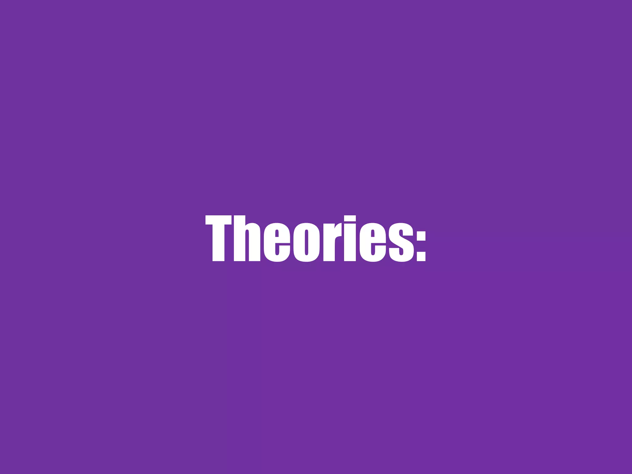 Theories:
 