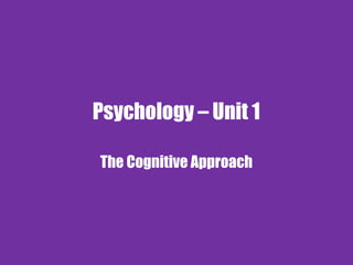 Psychology – Unit 1
The Cognitive Approach
 