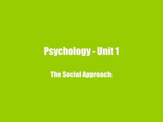 Psychology - Unit 1
The Social Approach:
 
