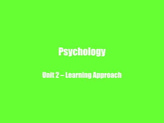 Psychology
Unit 2 – Learning Approach
 