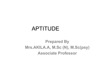APTITUDE
Prepared By
Mrs.AKILA.A, M.Sc (N), M.Sc(psy)
Associate Professor
 