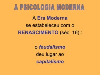 A Era Moderna
se estabeleceu com o
RENASCIMENTO (séc. 16) :
o feudalismo
deu lugar ao
capitalismo
 