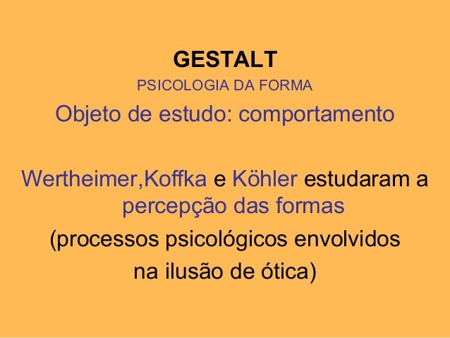 GESTALT
PSICOLOGIA DA FORMA
Objeto de estudo: comportamento
Wertheimer,Koffka e KÃ¶hler estudaram a
percepÃ§Ã£o das formas
(p...